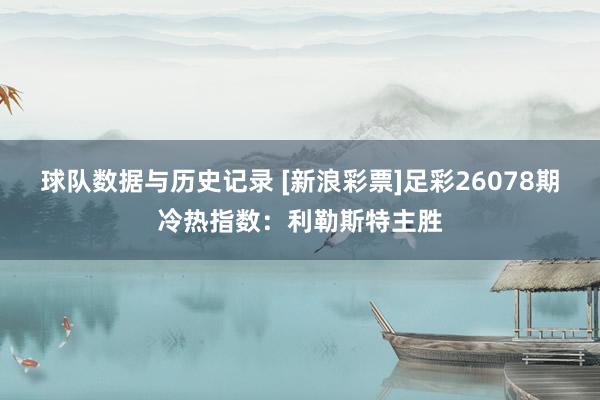 球队数据与历史记录 [新浪彩票]足彩26078期冷热指数：利勒斯特主胜