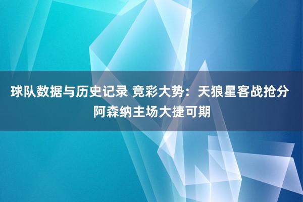 球队数据与历史记录 竞彩大势：天狼星客战抢分 阿森纳主场大捷可期