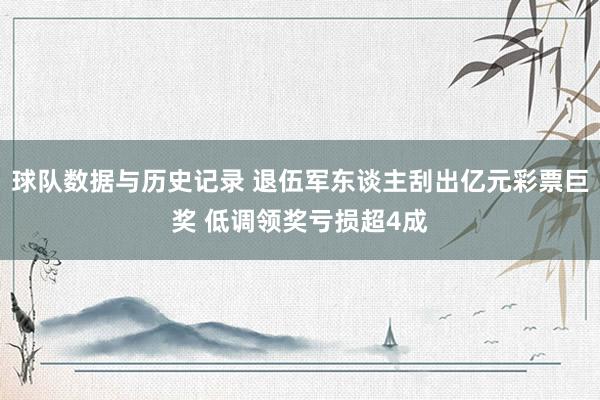 球队数据与历史记录 退伍军东谈主刮出亿元彩票巨奖 低调领奖亏损超4成