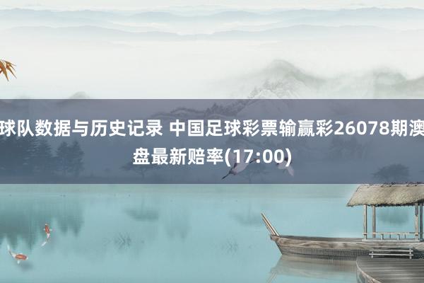 球队数据与历史记录 中国足球彩票输赢彩26078期澳盘最新赔率(17:00)