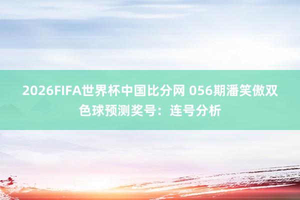 2026FIFA世界杯中国比分网 056期潘笑傲双色球预测奖号：连号分析