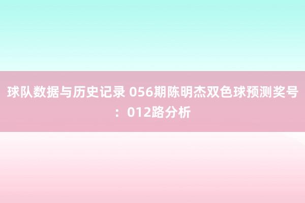 球队数据与历史记录 056期陈明杰双色球预测奖号：012路分析