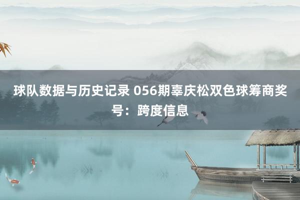 球队数据与历史记录 056期辜庆松双色球筹商奖号：跨度信息