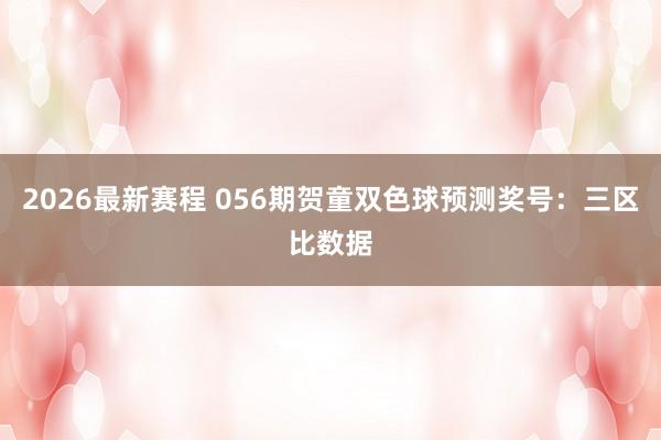 2026最新赛程 056期贺童双色球预测奖号：三区比数据