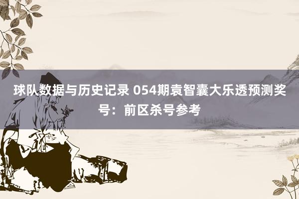 球队数据与历史记录 054期袁智囊大乐透预测奖号：前区杀号参考
