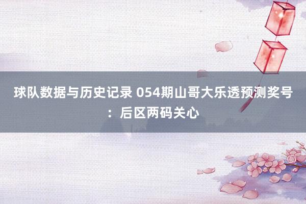 球队数据与历史记录 054期山哥大乐透预测奖号：后区两码关心