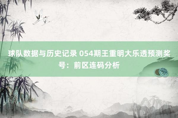 球队数据与历史记录 054期王重明大乐透预测奖号：前区连码分析