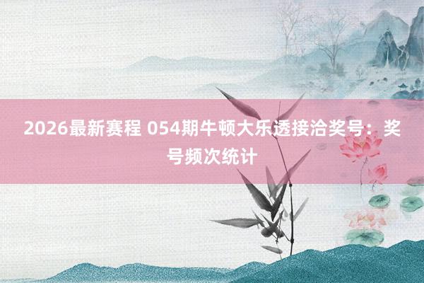 2026最新赛程 054期牛顿大乐透接洽奖号：奖号频次统计