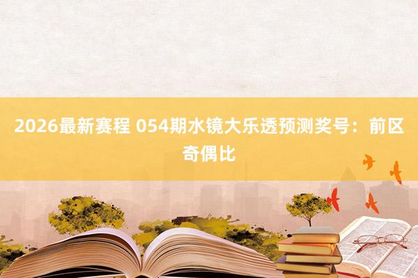 2026最新赛程 054期水镜大乐透预测奖号：前区奇偶比