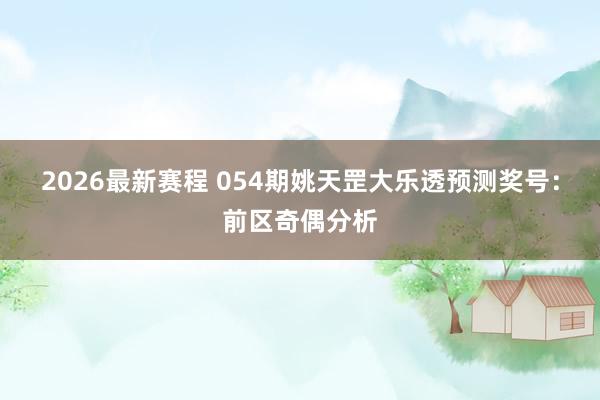 2026最新赛程 054期姚天罡大乐透预测奖号：前区奇偶分析