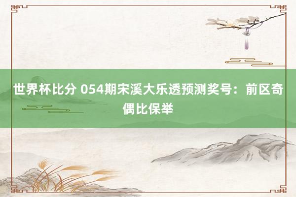 世界杯比分 054期宋溪大乐透预测奖号：前区奇偶比保举