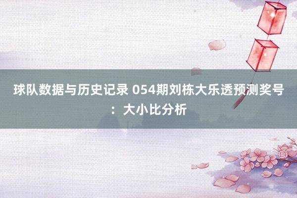 球队数据与历史记录 054期刘栋大乐透预测奖号：大小比分析