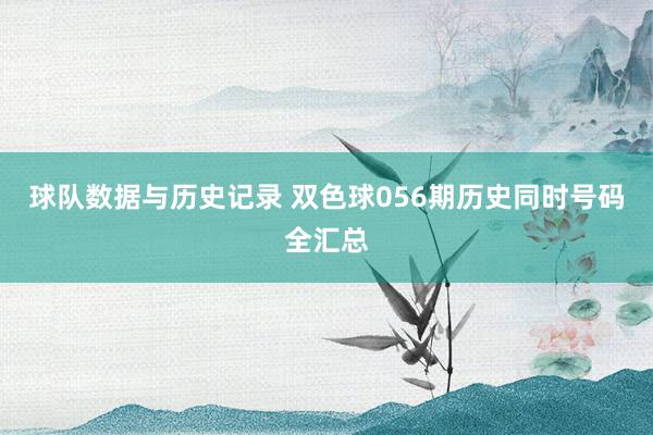 球队数据与历史记录 双色球056期历史同时号码全汇总