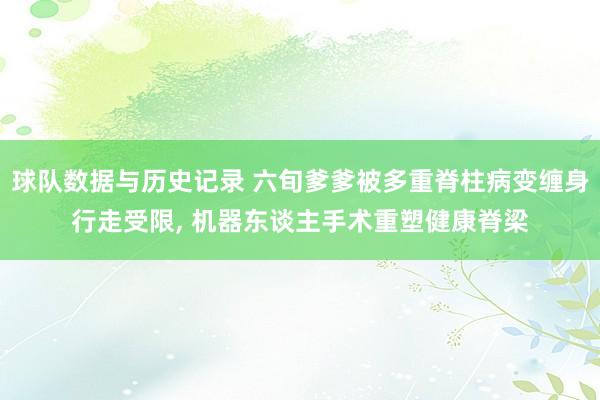 球队数据与历史记录 六旬爹爹被多重脊柱病变缠身行走受限， 机器东谈主手术重塑健康脊梁