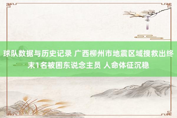 球队数据与历史记录 广西柳州市地震区域搜救出终末1名被困东说念主员 人命体征沉稳