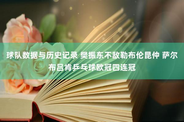 球队数据与历史记录 樊振东不敌勒布伦昆仲 萨尔布吕肯乒乓球欧冠四连冠