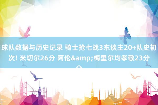 球队数据与历史记录 骑士抢七战3东谈主20+队史初次! 米切尔26分 阿伦&梅里尔均孝敬23分