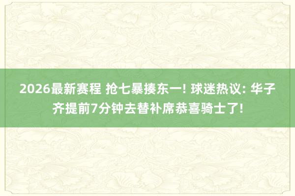 2026最新赛程 抢七暴揍东一! 球迷热议: 华子齐提前7分钟去替补席恭喜骑士了!