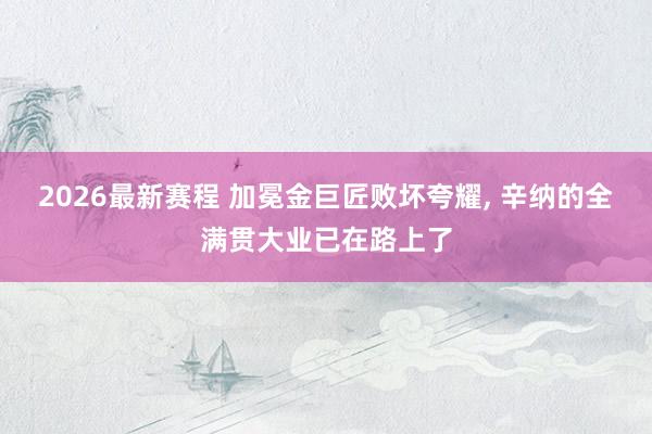 2026最新赛程 加冕金巨匠败坏夸耀， 辛纳的全满贯大业已在路上了