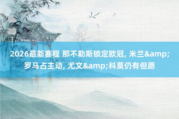 2026最新赛程 那不勒斯锁定欧冠， 米兰&罗马占主动， 尤文&科莫仍有但愿
