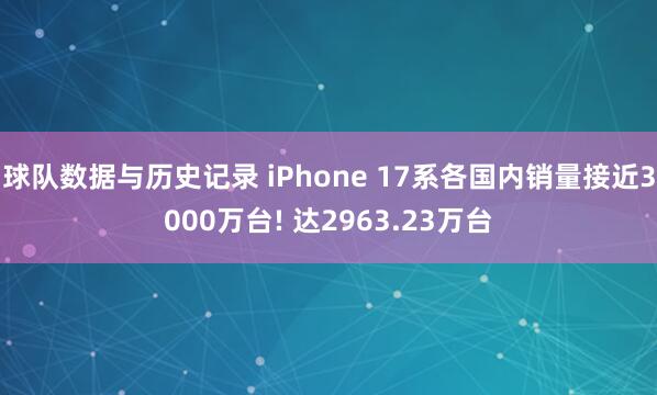 球队数据与历史记录 iPhone 17系各国内销量接近3000万台! 达2963.23万台