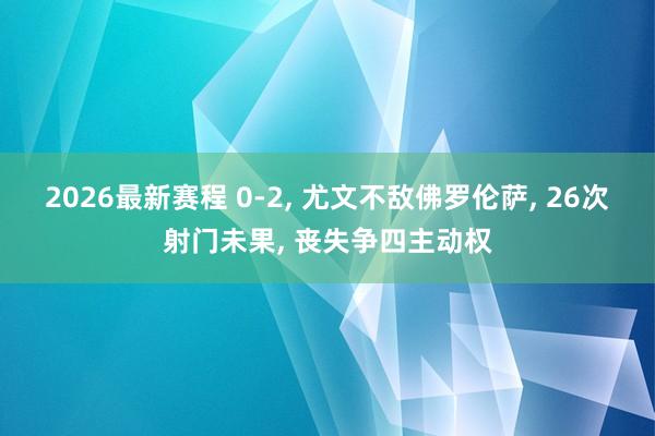 2026最新赛程 0-2， 尤文不敌佛罗伦萨， 26次射门未果， 丧失争四主动权