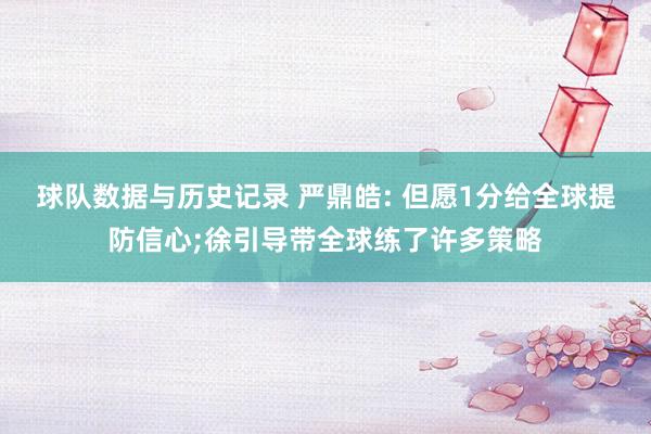 球队数据与历史记录 严鼎皓: 但愿1分给全球提防信心;徐引导带全球练了许多策略