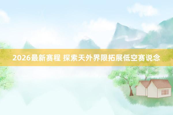 2026最新赛程 探索天外界限拓展低空赛说念