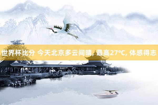 世界杯比分 今天北京多云间晴， 最高27℃， 体感得志