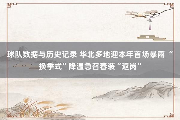 球队数据与历史记录 华北多地迎本年首场暴雨 “换季式”降温急召春装“返岗”