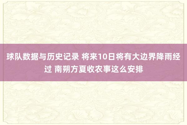 球队数据与历史记录 将来10日将有大边界降雨经过 南朔方夏收农事这么安排