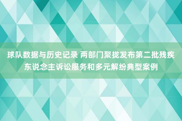球队数据与历史记录 两部门聚拢发布第二批残疾东说念主诉讼服务和多元解纷典型案例