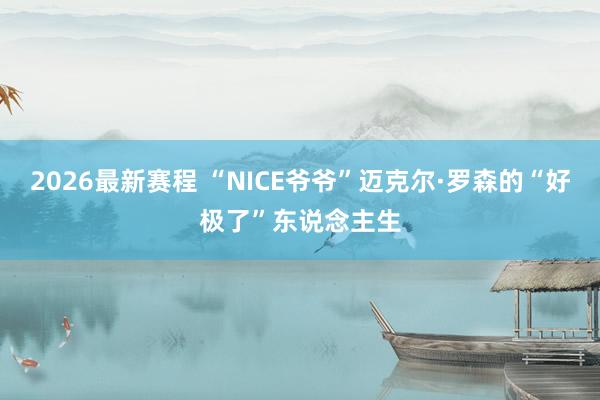 2026最新赛程 “NICE爷爷”迈克尔·罗森的“好极了”东说念主生
