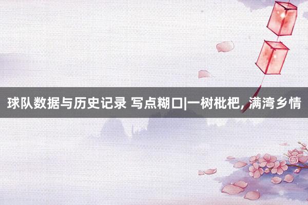 球队数据与历史记录 写点糊口|一树枇杷， 满湾乡情