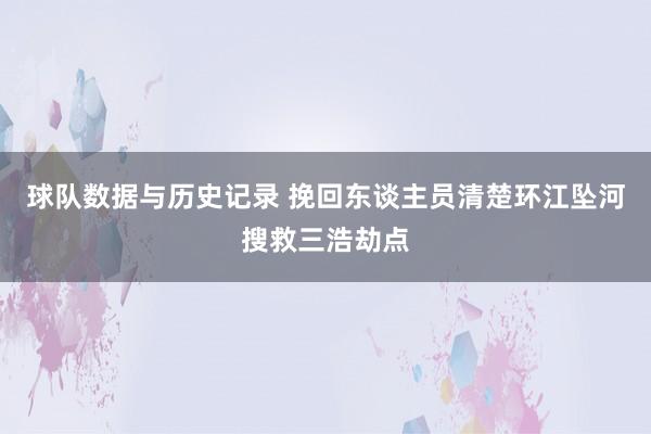球队数据与历史记录 挽回东谈主员清楚环江坠河搜救三浩劫点