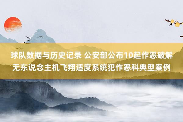 球队数据与历史记录 公安部公布10起作恶破解无东说念主机飞翔适度系统犯作恶科典型案例