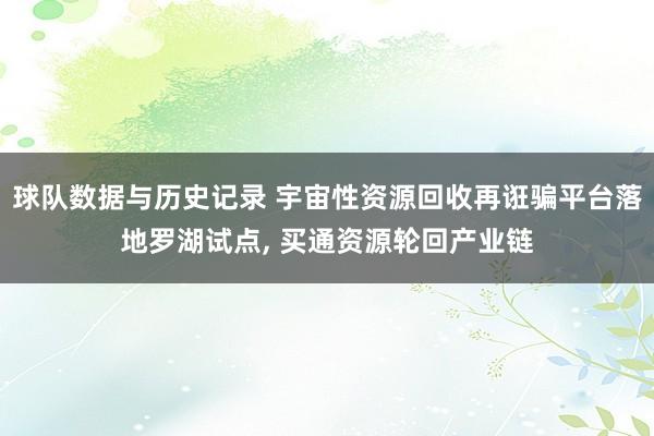 球队数据与历史记录 宇宙性资源回收再诳骗平台落地罗湖试点， 买通资源轮回产业链