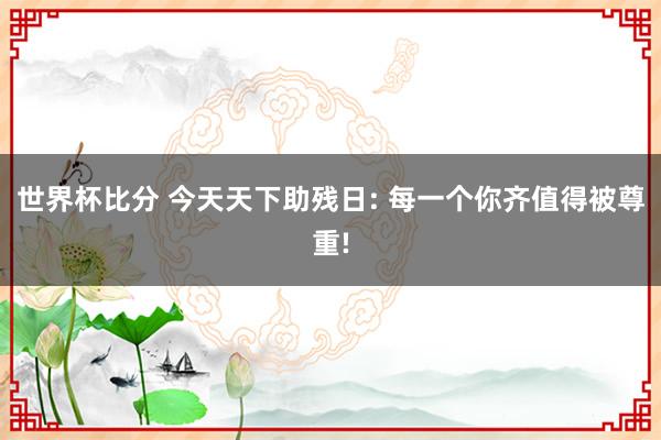 世界杯比分 今天天下助残日: 每一个你齐值得被尊重!