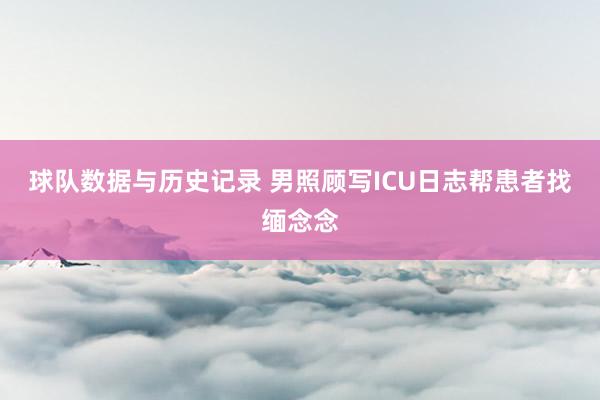 球队数据与历史记录 男照顾写ICU日志帮患者找缅念念