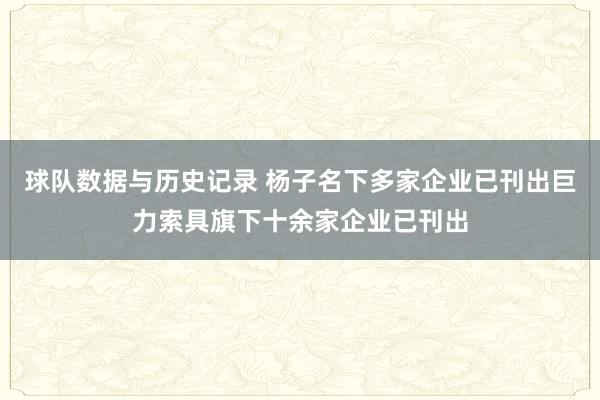 球队数据与历史记录 杨子名下多家企业已刊出巨力索具旗下十余家企业已刊出