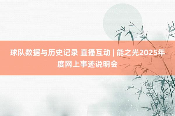 球队数据与历史记录 直播互动 | 能之光2025年度网上事迹说明会