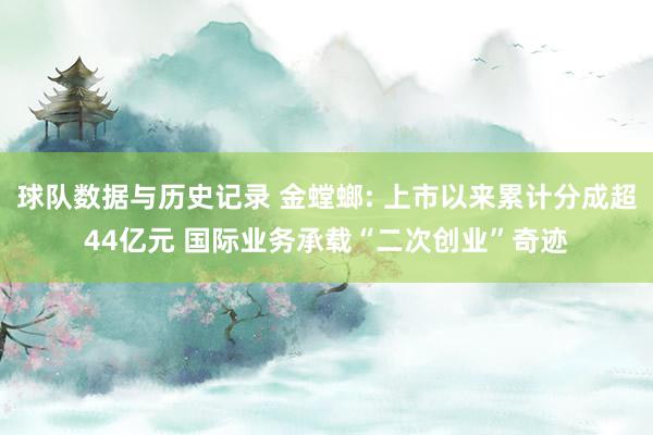 球队数据与历史记录 金螳螂: 上市以来累计分成超44亿元 国际业务承载“二次创业”奇迹