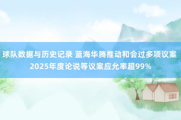 球队数据与历史记录 蓝海华腾推动和会过多项议案 2025年度论说等议案应允率超99%