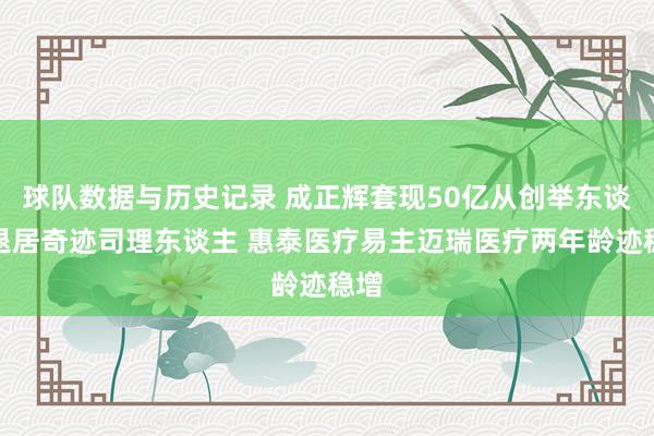 球队数据与历史记录 成正辉套现50亿从创举东谈主退居奇迹司理东谈主 惠泰医疗易主迈瑞医疗两年龄迹稳增