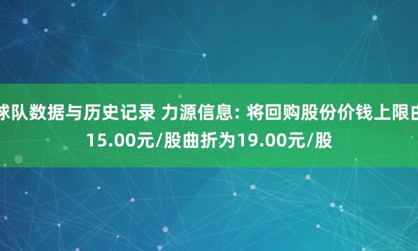球队数据与历史记录 力源信息: 将回购股份价钱上限由15.00元/股曲折为19.00元/股