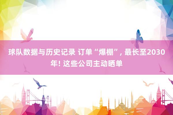 球队数据与历史记录 订单“爆棚”， 最长至2030年! 这些公司主动晒单