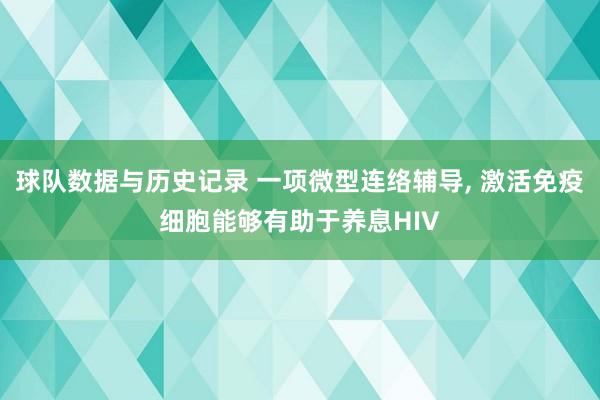 球队数据与历史记录 一项微型连络辅导， 激活免疫细胞能够有助于养息HIV