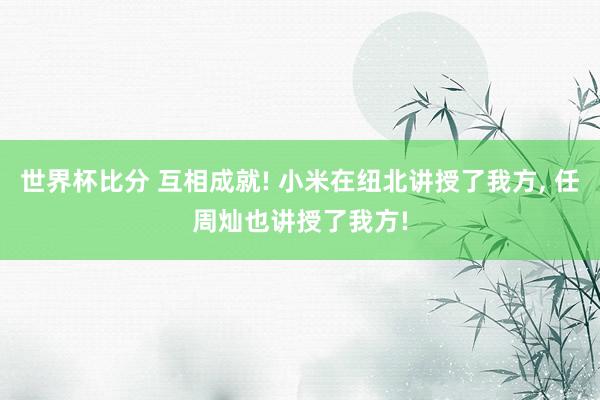 世界杯比分 互相成就! 小米在纽北讲授了我方， 任周灿也讲授了我方!