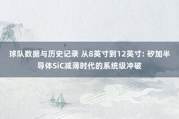 球队数据与历史记录 从8英寸到12英寸: 矽加半导体SiC减薄时代的系统级冲破