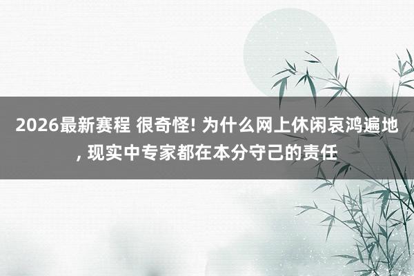 2026最新赛程 很奇怪! 为什么网上休闲哀鸿遍地， 现实中专家都在本分守己的责任